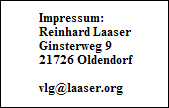 Impressum:
Reinhard Laaser
Ginsterweg 9
21726 Oldendorf

vlg@laaser.org